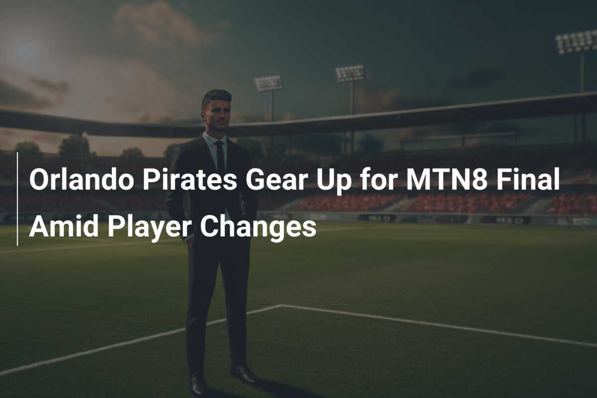 Orlando Pirates Gear Up for MTN8 Final Amid Player Changes
