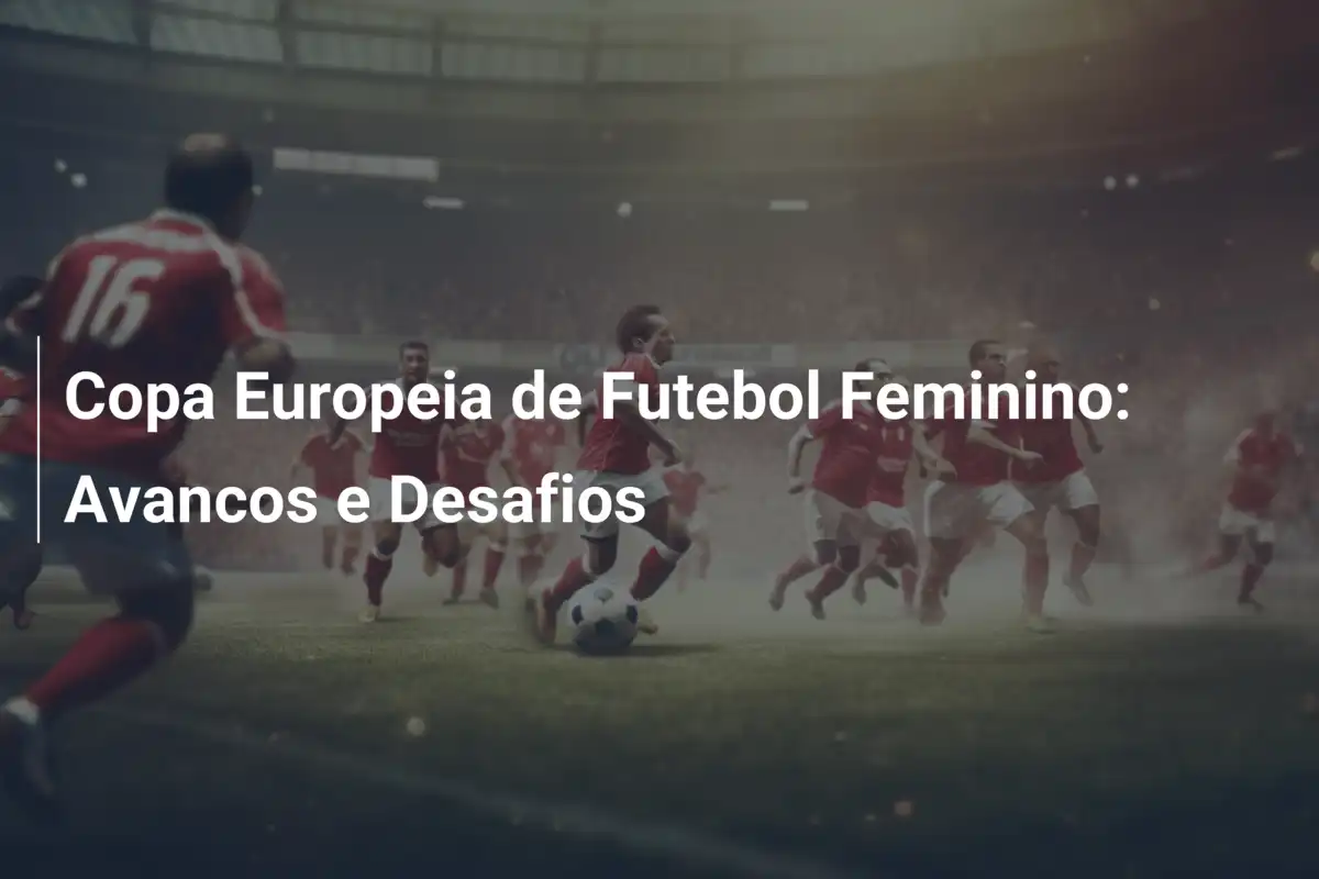 Copa Europeia de Futebol Feminino: Avancos e Desafios