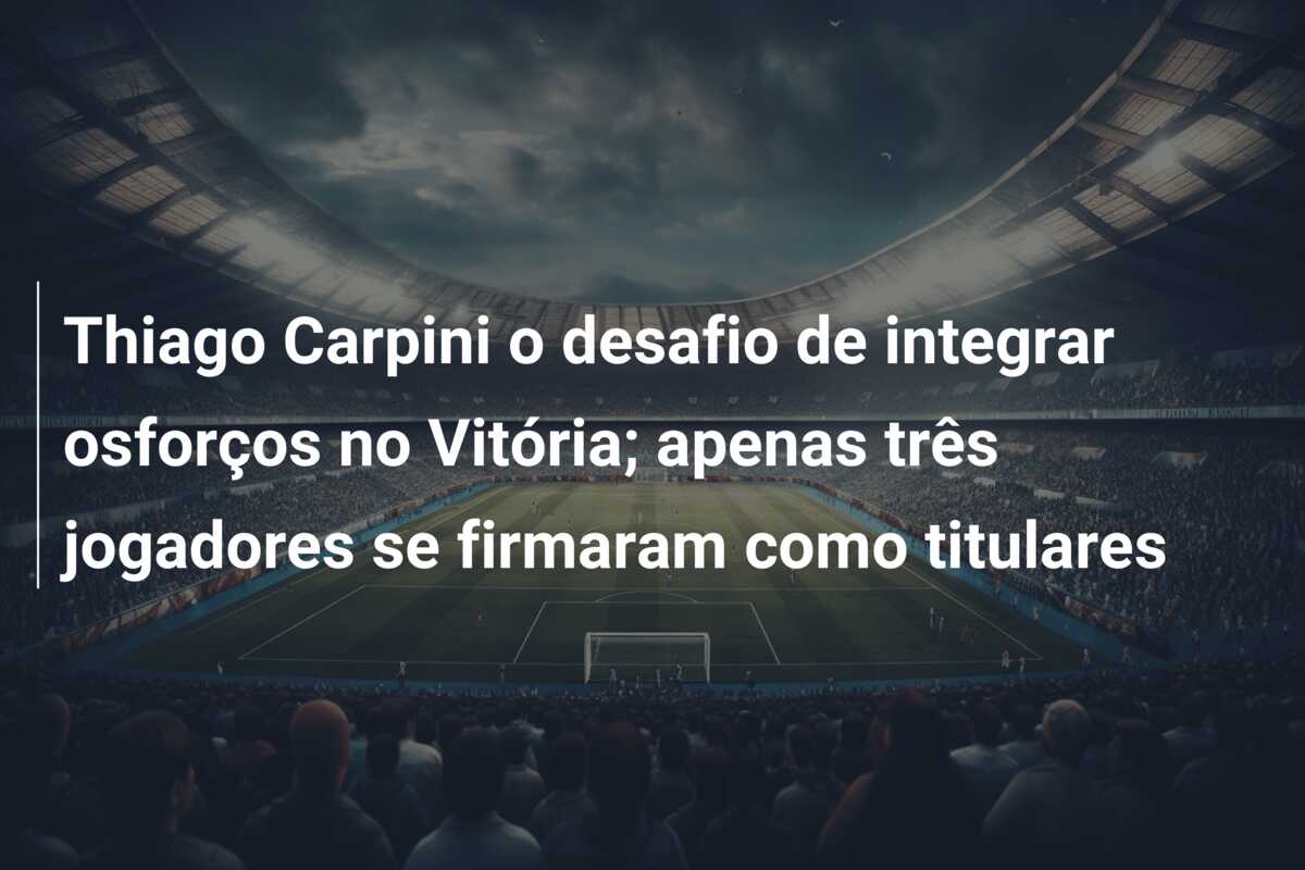 Thiago Carpini o desafio de integrar osforços no Vitória; apenas três jogadores se firmaram como titulares