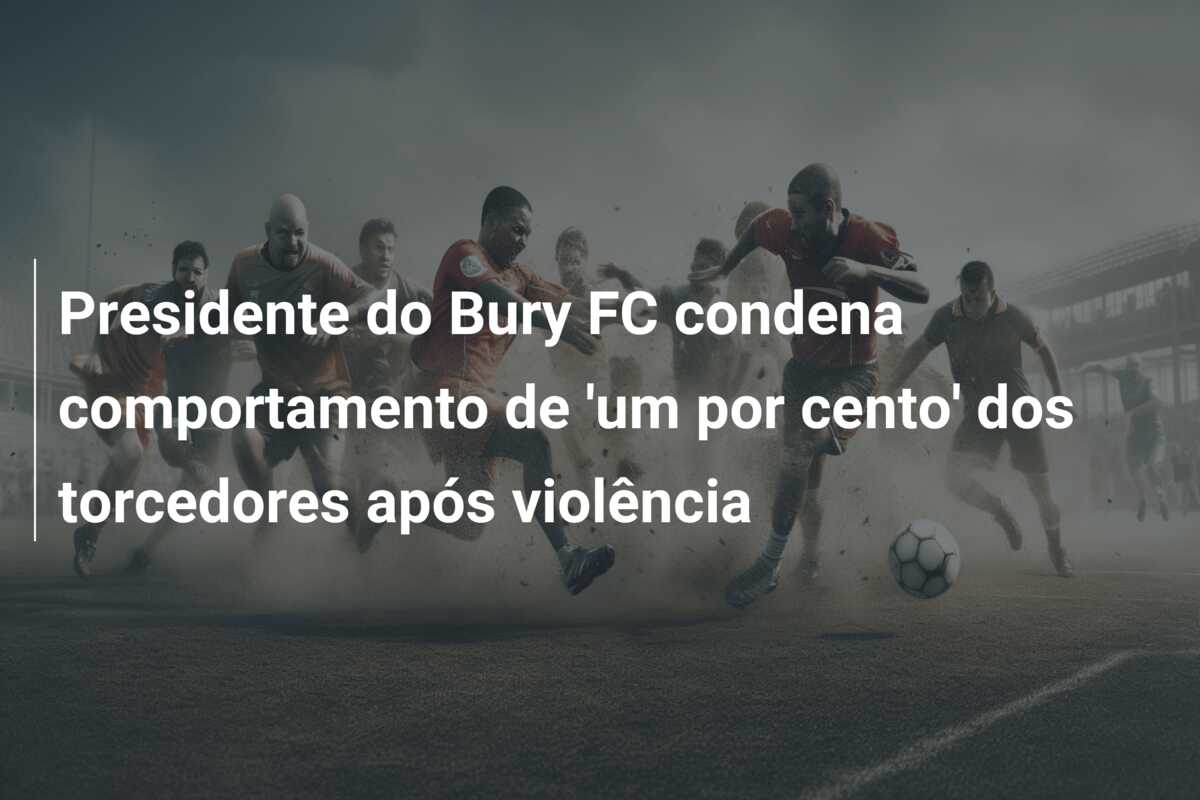 Presidente do Bury FC condena comportamento de ‘um por cento’ dos torcedores após violência