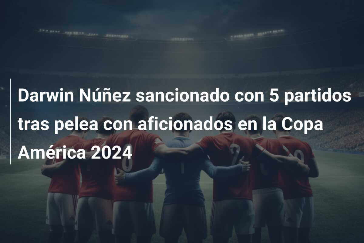 Darwin Núñez sancionado con 5 partidos tras pelea con aficionados en la Copa América 2024
