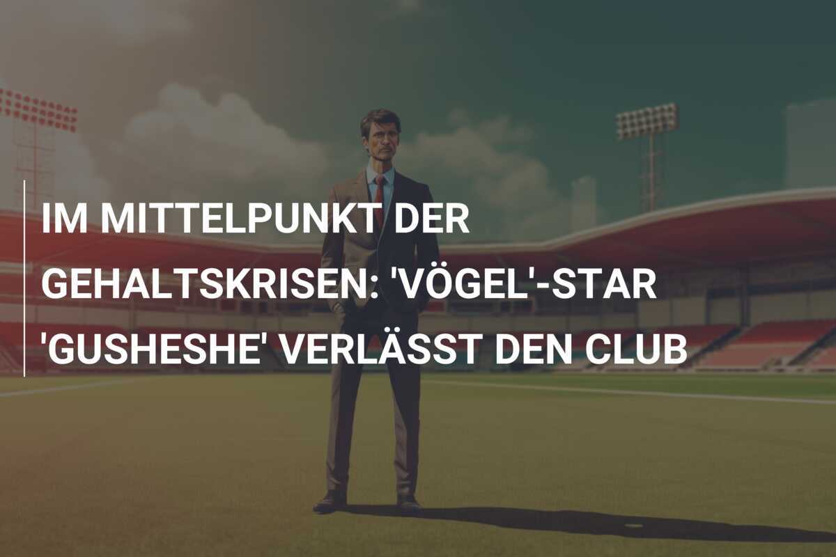 IM MITTELPUNKT DER GEHALTSKRISEN: 'VÖGEL'-STAR 'GUSHESHE' VERLÄSST DEN CLUB