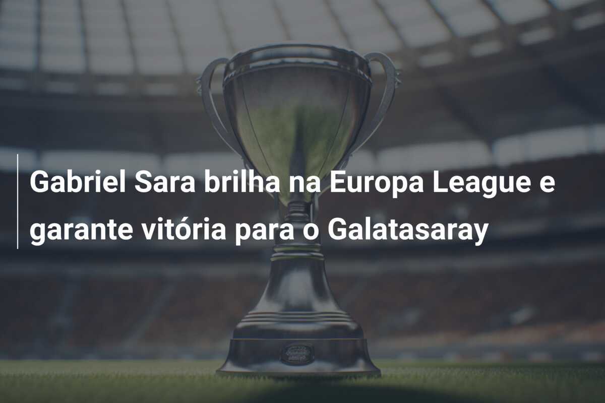 Gabriel Sara brilha na Europa League e garante vitória para o Galatasaray