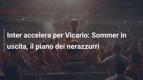 Inter accelera per Vicario: Sommer in uscita, il piano dei nerazzurri