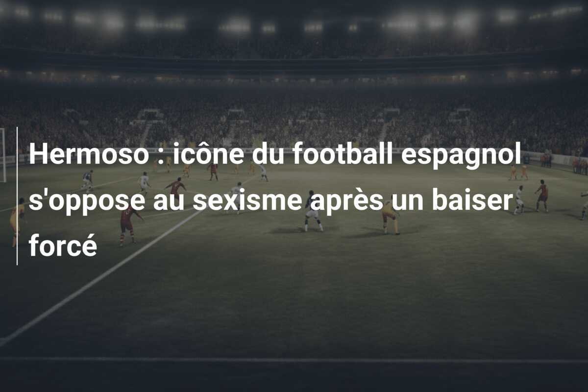 Hermoso : icône du football espagnol s'oppose au sexisme après un baiser forcé