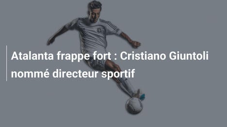 Atalanta frappe fort : Cristiano Giuntoli nommé directeur sportif