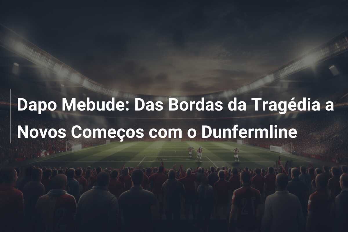 Dapo Mebude: Das Bordas da Tragédia a Novos Começos com o Dunfermline
