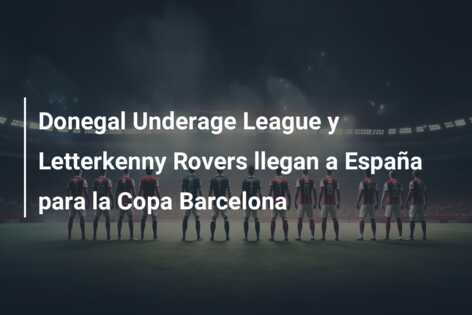 Donegal Underage League y Letterkenny Rovers llegan a España para la Copa Barcelona
