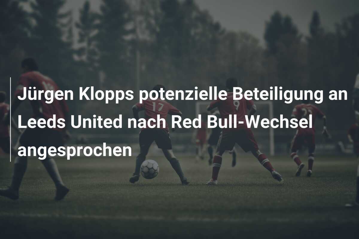 Jürgen Klopps potenzielle Beteiligung an Leeds United nach Red Bull-Wechsel angesprochen