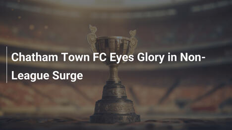 Chatham Town FC Sogna la Gloria nel Calcio Non-League