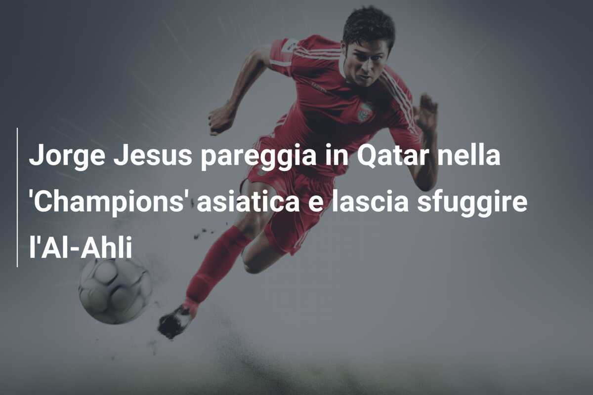 Jorge Jesus pareggia in Qatar nella 'Champions' asiatica e lascia sfuggire l'Al-Ahli