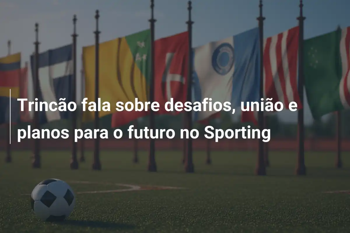 Trincão fala sobre desafios, união e planos para o futuro no Sporting