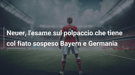 Neuer, l'esame sul polpaccio che tiene col fiato sospeso Bayern e Germania