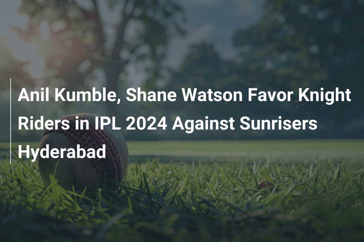 Anil Kumble, Shane Watson Favor Knight Riders in IPL 2024 Against ...