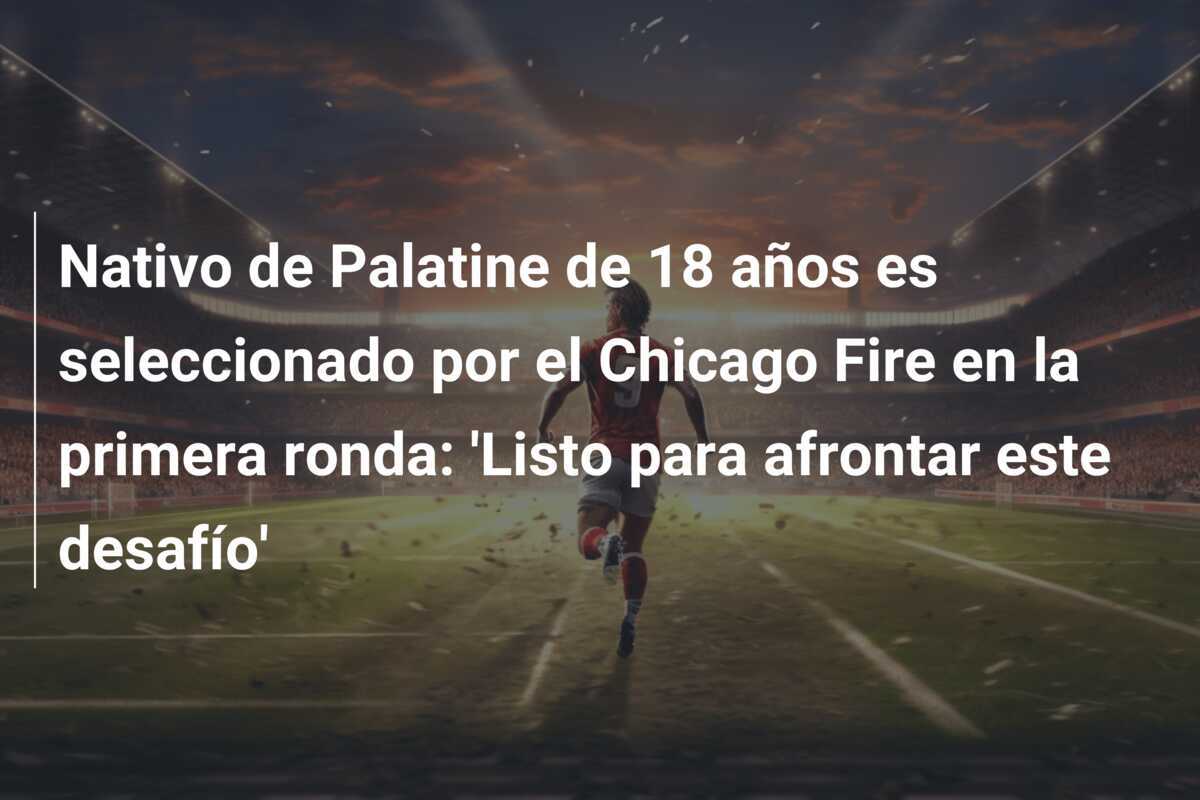 Nativo de Palatine de 18 años es seleccionado por el Chicago Fire en la primera ronda: 'Listo para afrontar este desafío'
