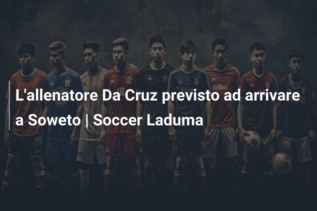 L’allenatore Da Cruz previsto ad arrivare a Soweto | Soccer Laduma