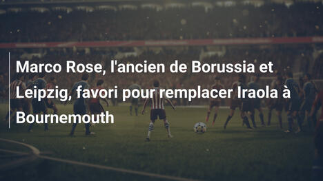 Marco Rose, l'ancien de Borussia et Leipzig, favori pour remplacer Iraola à Bournemouth
