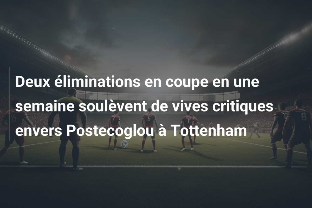 Deux éliminations en coupe en une semaine soulèvent de vives critiques envers Postecoglou à Tottenham