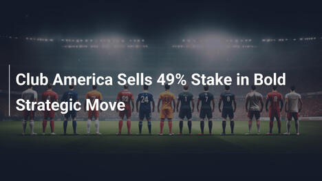 Club America Vende il 49% delle Quote in una Mossa Strategica Audace