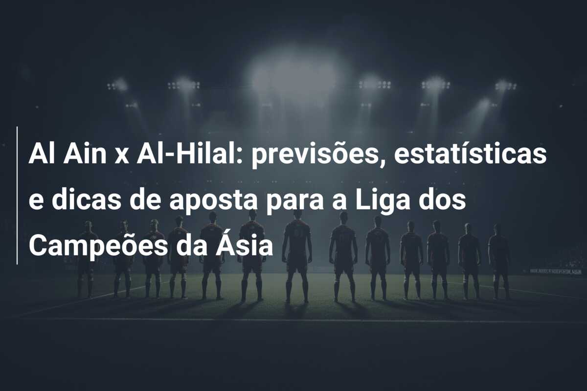 Al Ain x Al-Hilal: previsões, estatísticas e dicas de aposta para a Liga dos Campeões da Ásia