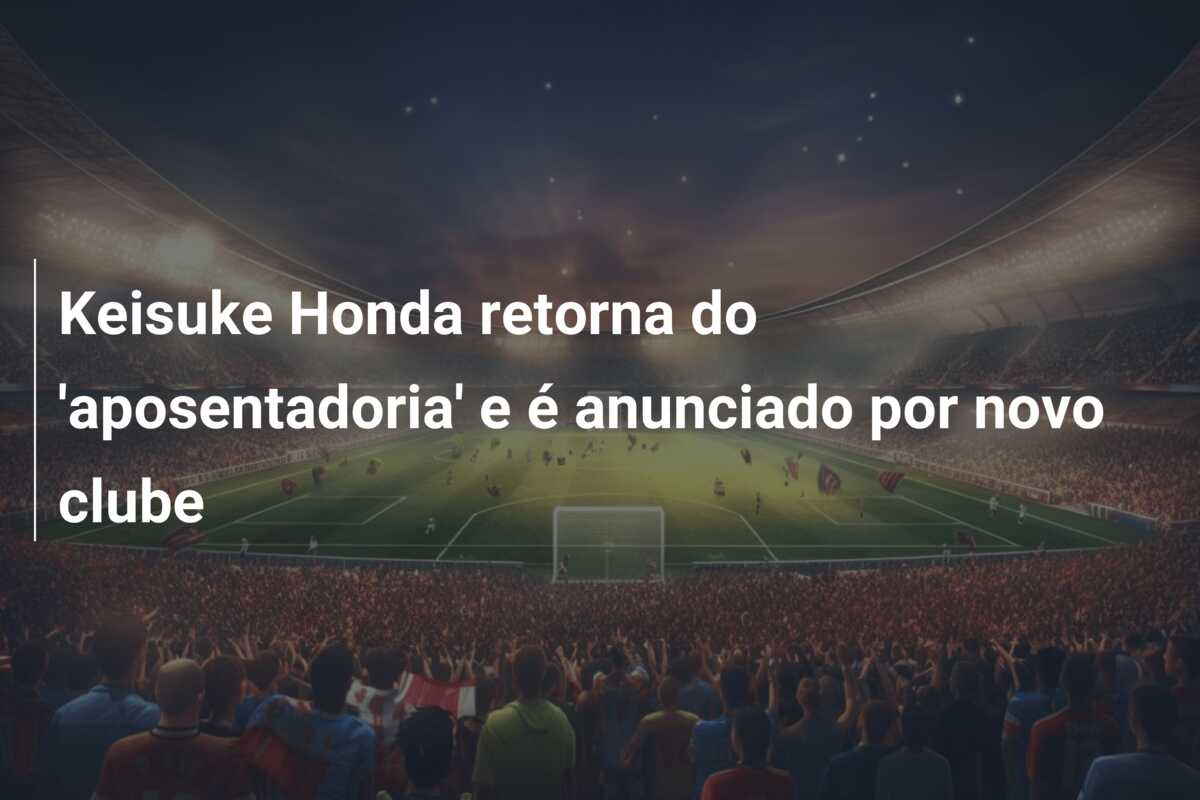 Keisuke Honda retorna do ‘aposentadoria’ e é anunciado por novo clube