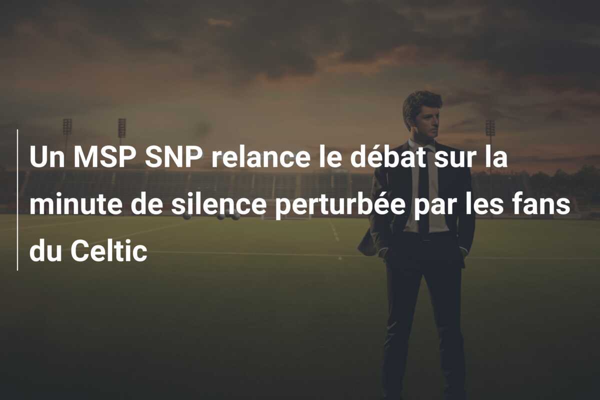 Un MSP SNP relance le débat sur la minute de silence perturbée par les fans du Celtic