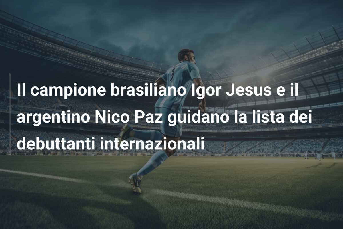 Il campione brasiliano Igor Jesus e il argentino Nico Paz guidano la lista dei debuttanti internazionali