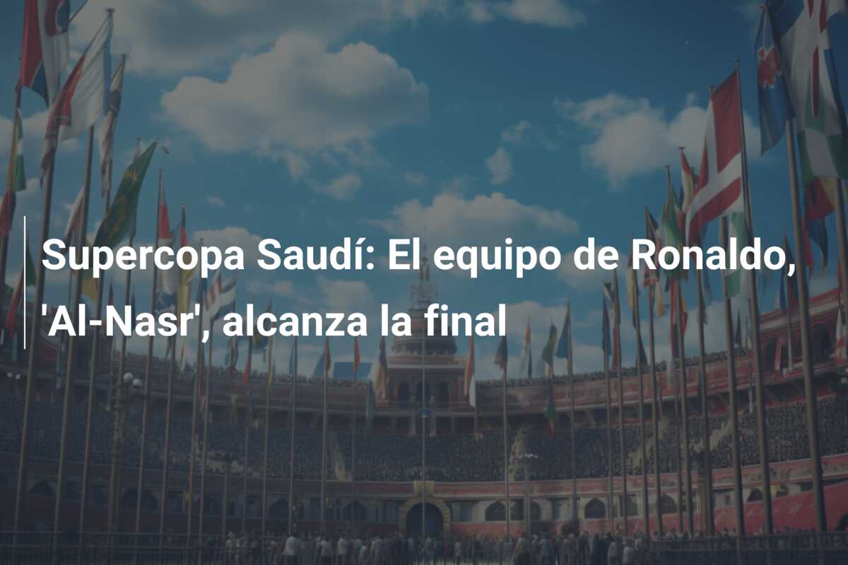 Supercopa Saudí: El equipo de Ronaldo, ‘Al-Nasr’, alcanza la final