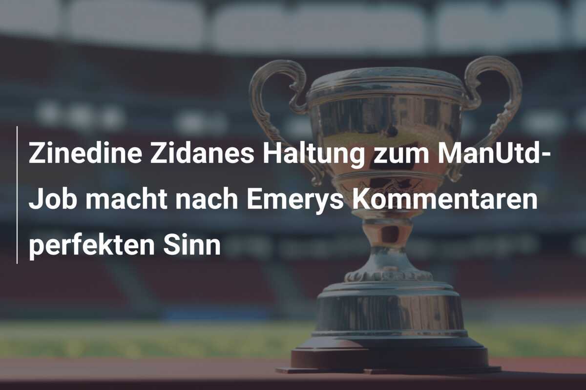 Zinedine Zidanes Haltung zum ManUtd-Job macht nach Emerys Kommentaren perfekten Sinn