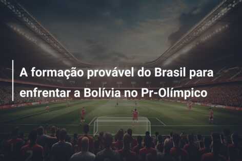 A formação provável do Brasil para enfrentar a Bolívia no Pr-Olímpico