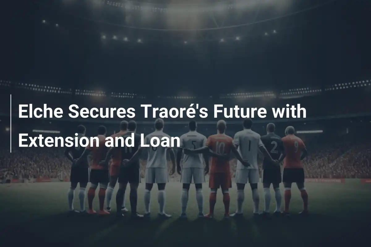 Elche Blinda il Futuro di Traoré: Rinnovo e Prestito per Crescere