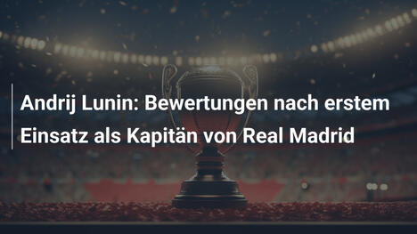 Andrij Lunin: Bewertungen nach erstem Einsatz als Kapitän von Real Madrid