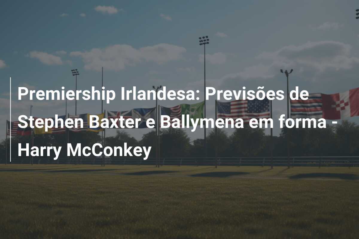 Premiership Irlandesa: Previsões de Stephen Baxter e Ballymena em forma - Harry McConkey
