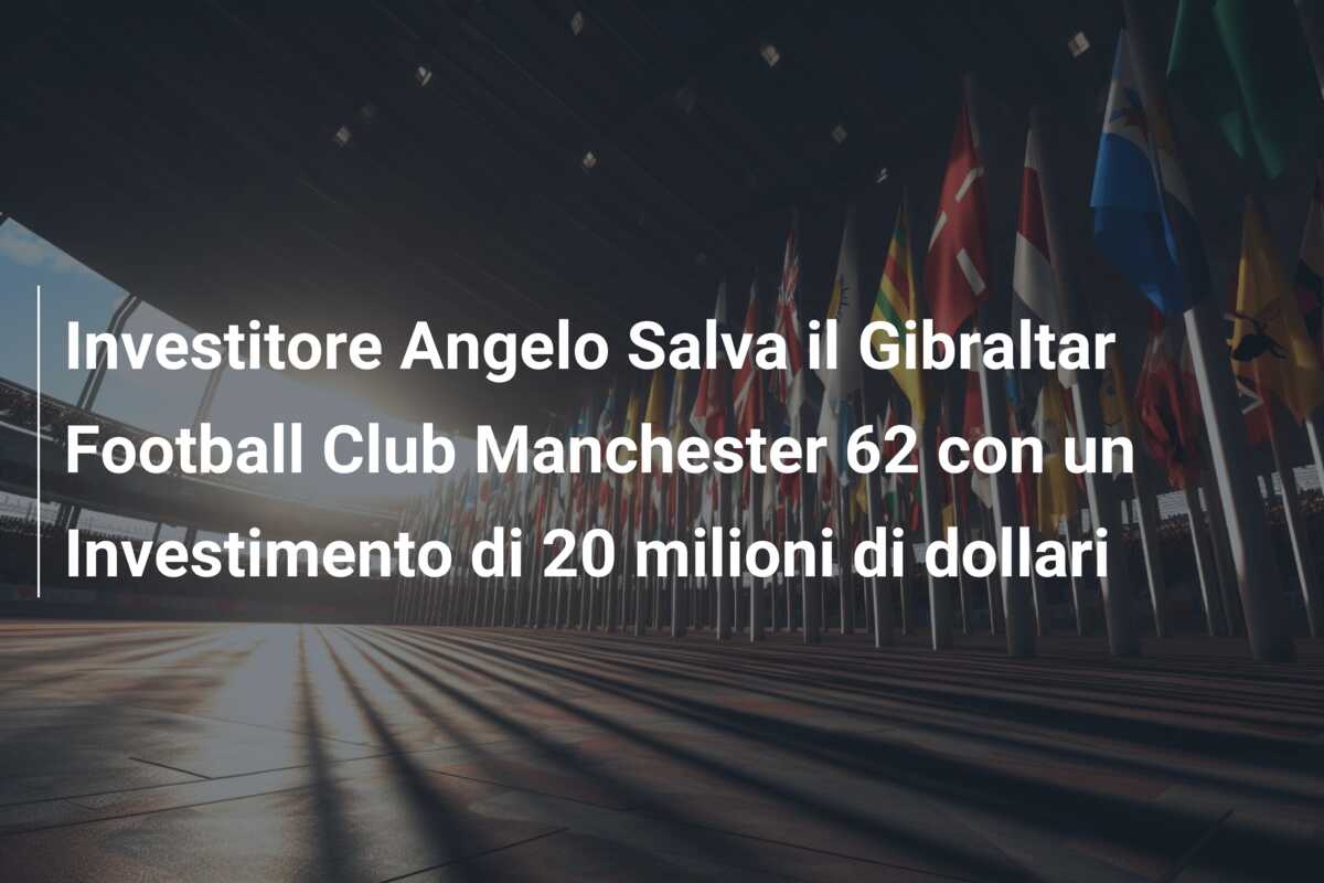 Investitore Angelo Salva il Gibraltar Football Club Manchester 62 con un Investimento di 20 milioni di dollari