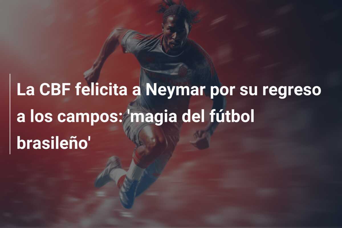 La CBF felicita a Neymar por su regreso a los campos: 'magia del fútbol brasileño'