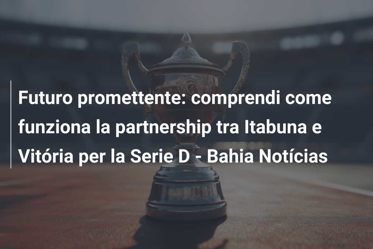 Futuro promettente: comprendi come funziona la partnership tra Itabuna e Vitória per la Serie D – Bahia Notícias