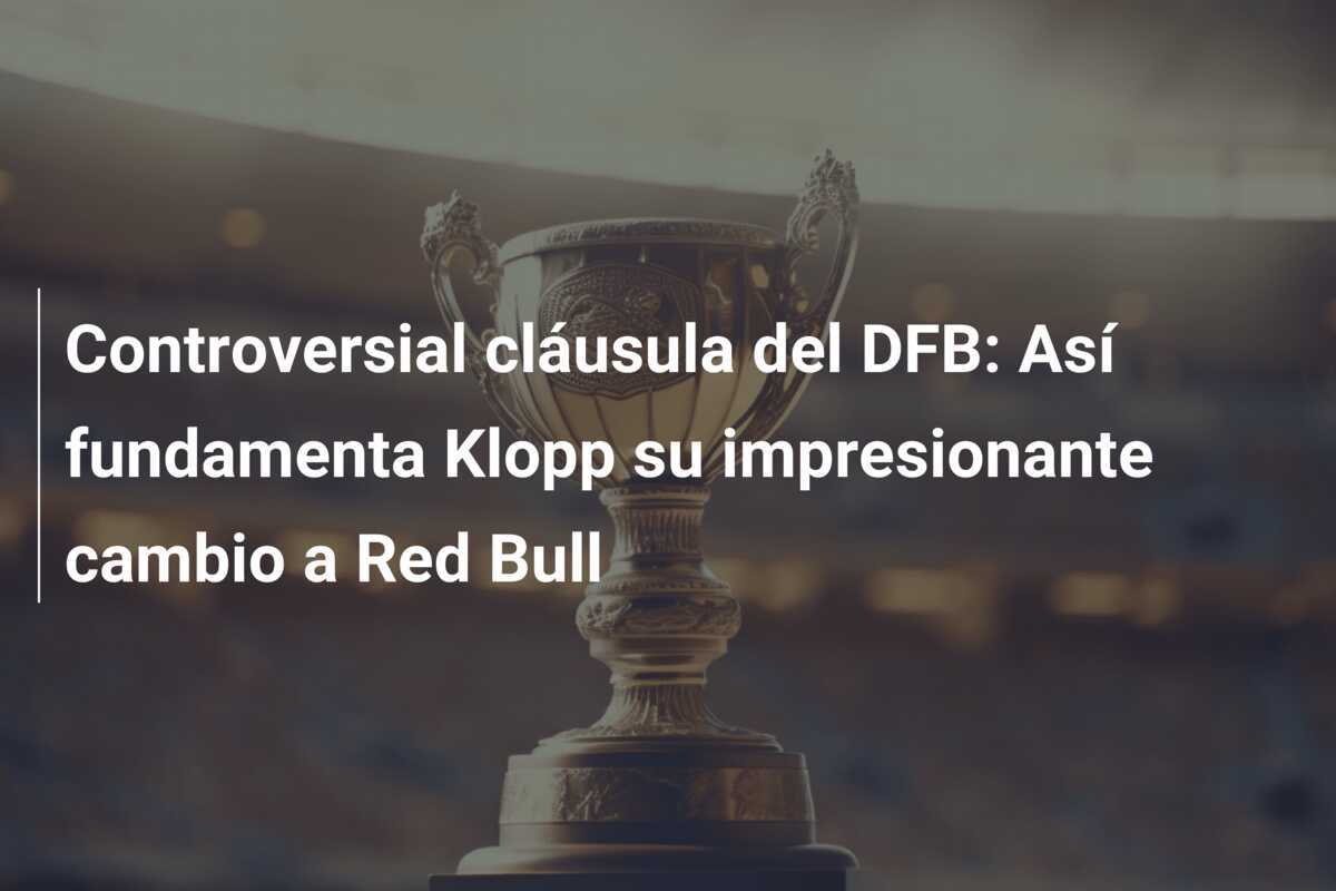 Controversial cláusula del DFB: Así fundamenta Klopp su impresionante cambio a Red Bull