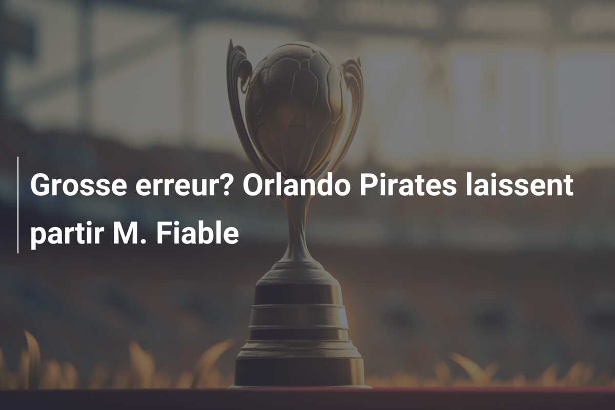 Grosse erreur? Orlando Pirates laissent partir M. Fiable