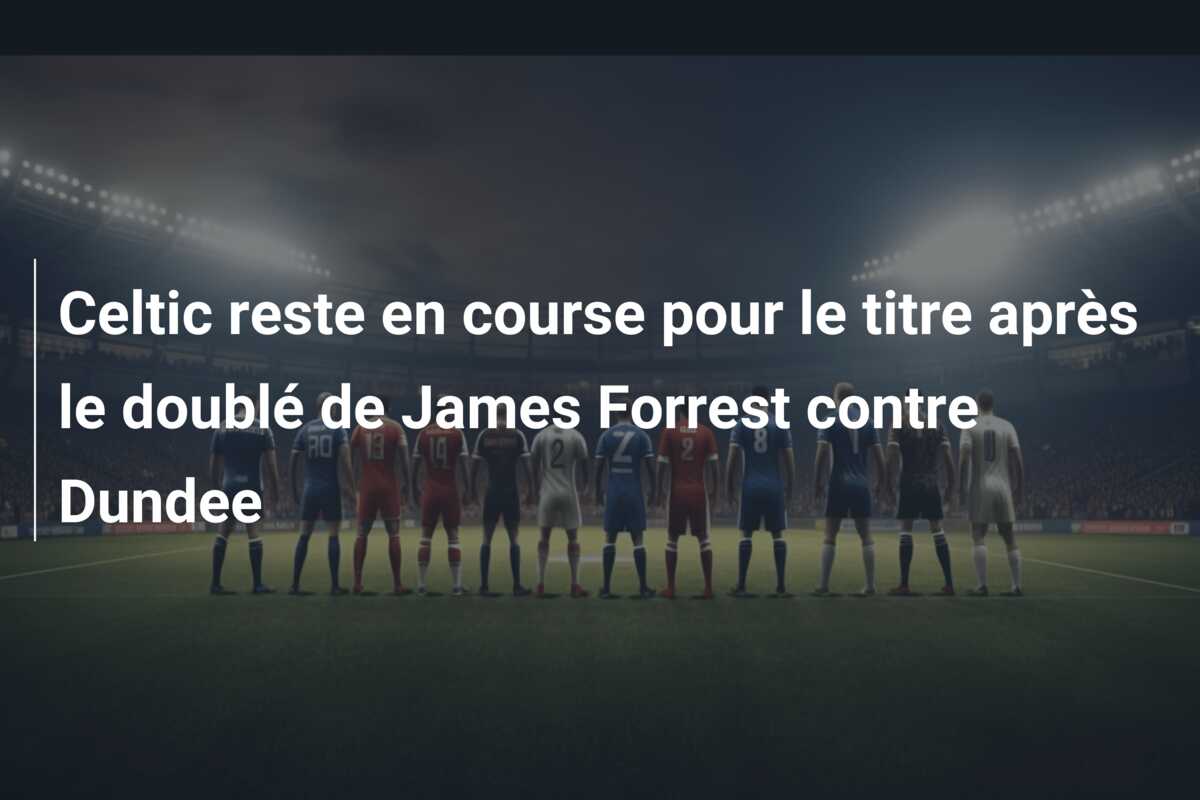 Celtic reste en course pour le titre après le doublé de James Forrest contre Dundee