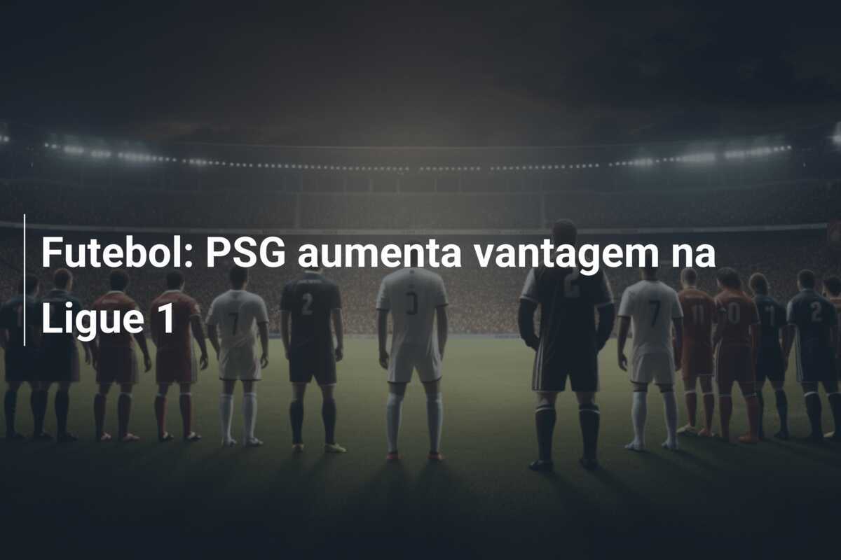 Futebol: PSG aumenta vantagem na Ligue 1
