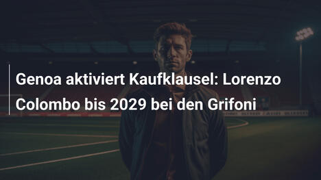 Genoa aktiviert Kaufklausel: Lorenzo Colombo bis 2029 bei den Grifoni