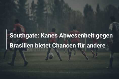 Southgate: Kanes Abwesenheit gegen Brasilien bietet Chancen für andere