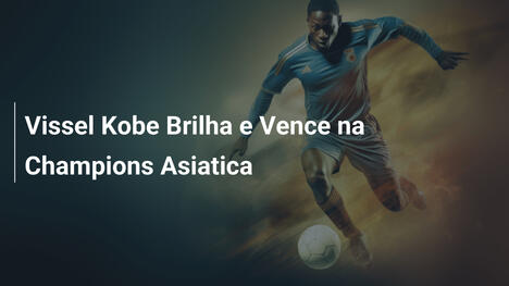 Vissel Kobe Brilha e Vence na Champions Asiatica