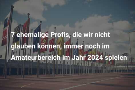 7 ehemalige Profis, die wir nicht glauben können, immer noch im Amateurbereich im Jahr 2024 spielen