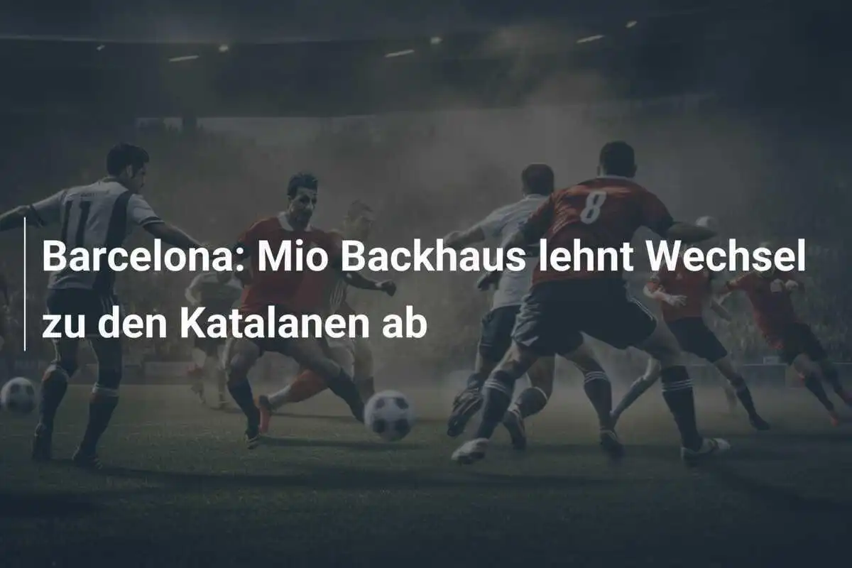 Barcelona: Mio Backhaus lehnt Wechsel zu den Katalanen ab