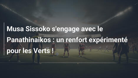 Musa Sissoko s'engage avec le Panathinaikos : un renfort expérimenté pour les Verts !