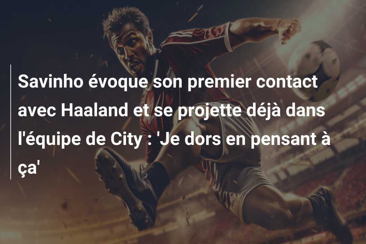 Savinho évoque son premier contact avec Haaland et se projette déjà dans l’équipe de City : ‘Je dors en pensant à ça’