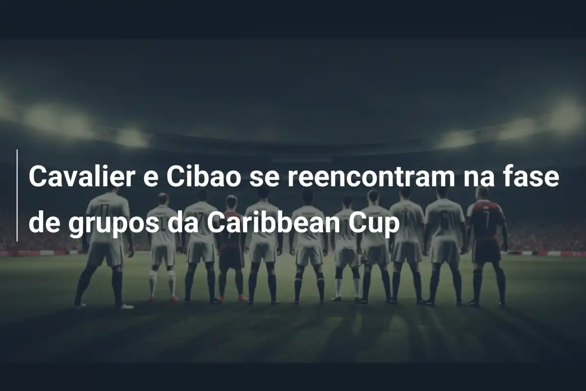 Cavalier e Cibao se reencontram na fase de grupos da Caribbean Cup