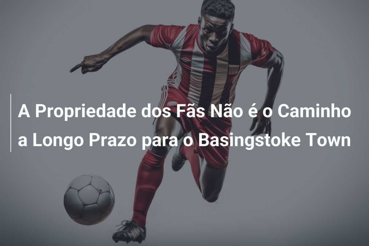 A Propriedade dos Fãs Não é o Caminho a Longo Prazo para o Basingstoke Town