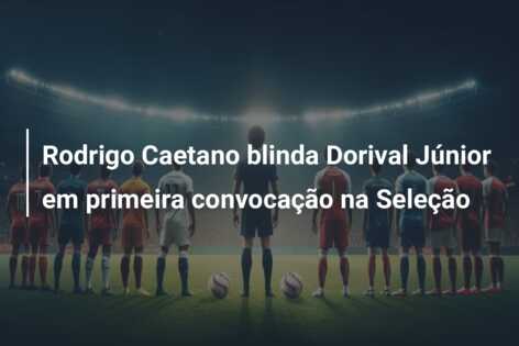 Rodrigo Caetano blinda Dorival Júnior em primeira convocação na Seleção